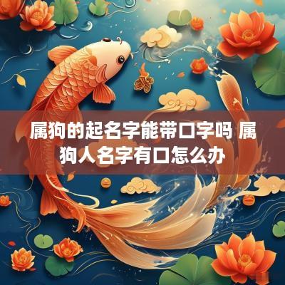 属狗的起名字能带口字吗 属狗人名字有口怎么办