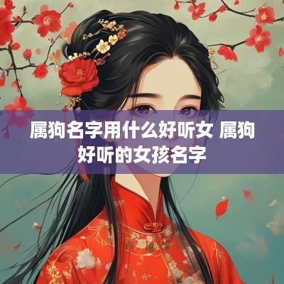 属狗名字用什么好听女 属狗好听的女孩名字