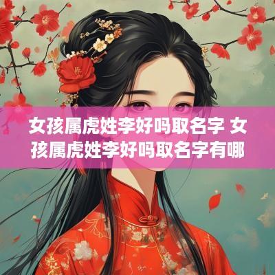 女孩属虎姓李好吗取名字 女孩属虎姓李好吗取名字有哪些