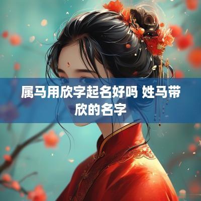 属马用欣字起名好吗 姓马带欣的名字