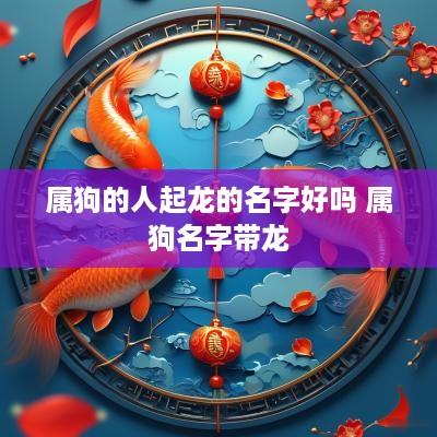 属狗的人起龙的名字好吗 属狗名字带龙