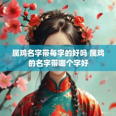 属鸡名字带每字的好吗 属鸡的名字带哪个字好