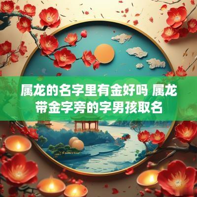 属龙的名字里有金好吗 属龙带金字旁的字男孩取名
