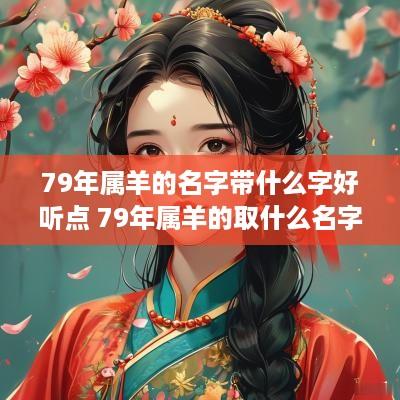 79年属羊的名字带什么字好听点 79年属羊的取什么名字好