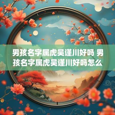男孩名字属虎吴谨川好吗 男孩名字属虎吴谨川好吗怎么取