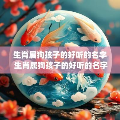 生肖属狗孩子的好听的名字 生肖属狗孩子的好听的名字有哪些