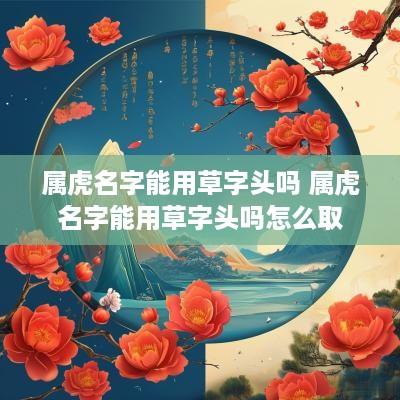 属虎名字能用草字头吗 属虎名字能用草字头吗怎么取