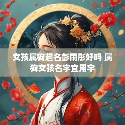 女孩属狗起名彭雨彤好吗 属狗女孩名字宜用字