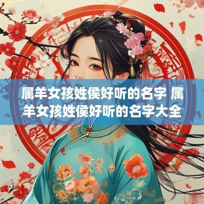 属羊女孩姓侯好听的名字 属羊女孩姓侯好听的名字大全