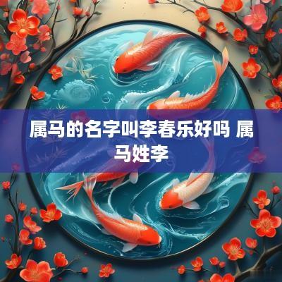属马的名字叫李春乐好吗 属马姓李