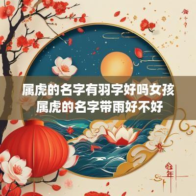 属虎的名字有羽字好吗女孩 属虎的名字带雨好不好