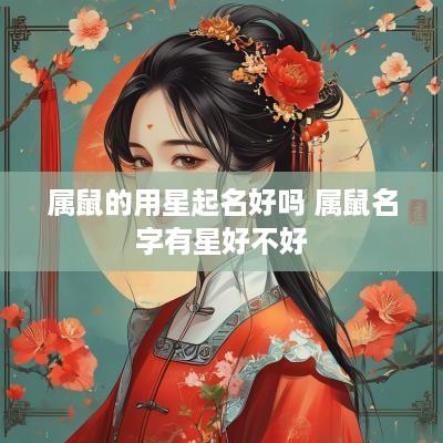属鼠的用星起名好吗 属鼠名字有星好不好