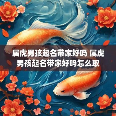 属虎男孩起名带家好吗 属虎男孩起名带家好吗怎么取