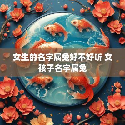 女生的名字属兔好不好听 女孩子名字属兔