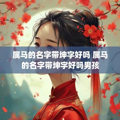 属马的名字带坤字好吗 属马的名字带坤字好吗男孩