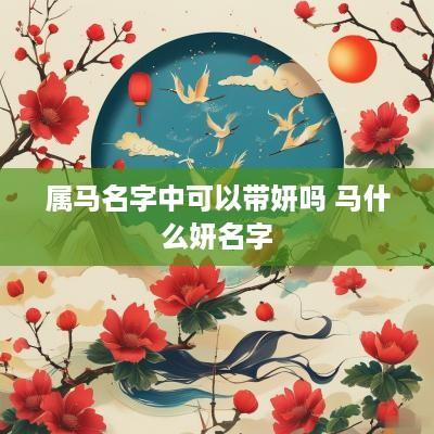 属马名字中可以带妍吗 马什么妍名字