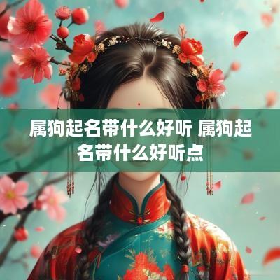 属狗起名带什么好听 属狗起名带什么好听点