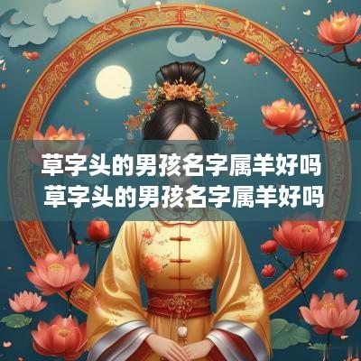 草字头的男孩名字属羊好吗 草字头的男孩名字属羊好吗还是属兔