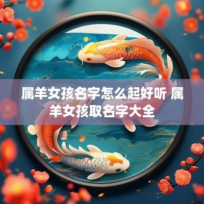 属羊女孩名字怎么起好听 属羊女孩取名字大全