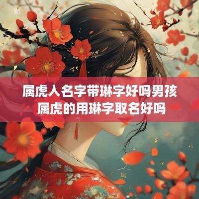 属虎人名字带琳字好吗男孩 属虎的用琳字取名好吗