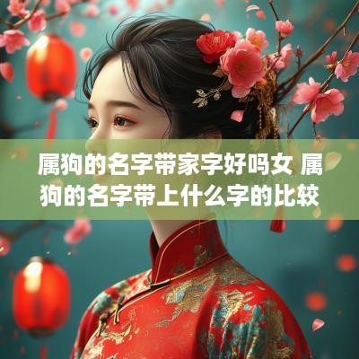 属狗的名字带家字好吗女 属狗的名字带上什么字的比较好