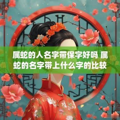 属蛇的人名字带保字好吗 属蛇的名字带上什么字的比较好