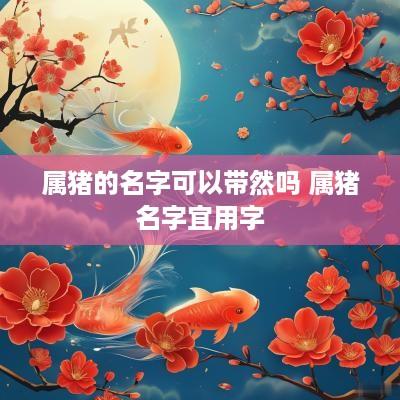 属猪的名字可以带然吗 属猪名字宜用字