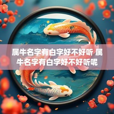 属牛名字有白字好不好听 属牛名字有白字好不好听呢