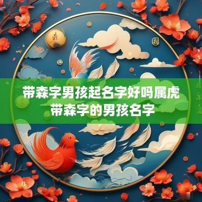 带森字男孩起名字好吗属虎 带森字的男孩名字