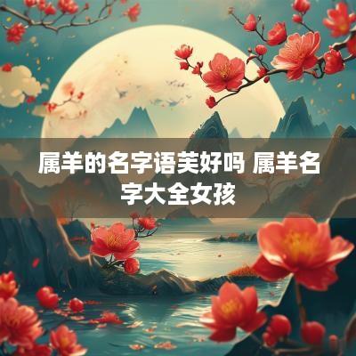 属羊的名字语芙好吗 属羊名字大全女孩