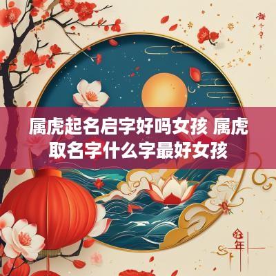 属虎起名启字好吗女孩 属虎取名字什么字最好女孩