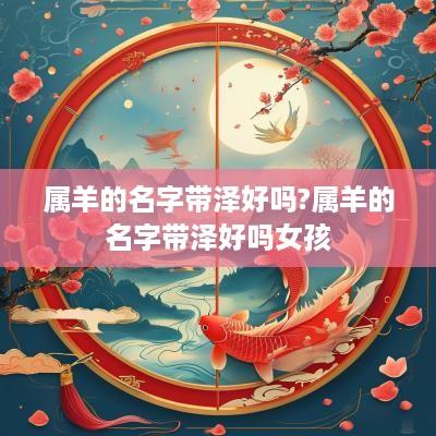 属羊的名字带泽好吗?属羊的名字带泽好吗女孩