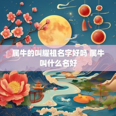 属牛的叫耀祖名字好吗 属牛叫什么名好