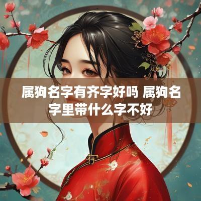 属狗名字有齐字好吗 属狗名字里带什么字不好