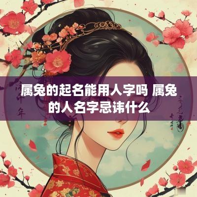 属兔的起名能用人字吗 属兔的人名字忌讳什么