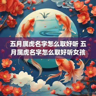 五月属虎名字怎么取好听 五月属虎名字怎么取好听女孩 五月属虎名字怎么取好听 五月属虎名字怎么取好听女孩