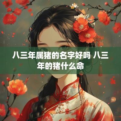八三年属猪的名字好吗 八三年的猪什么命