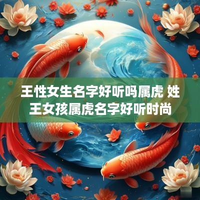王性女生名字好听吗属虎 姓王女孩属虎名字好听时尚