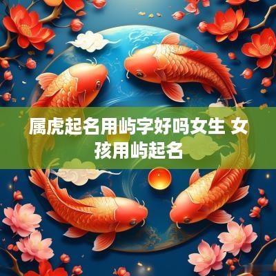属虎起名用屿字好吗女生 女孩用屿起名