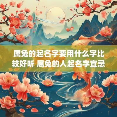 属兔的起名字要用什么字比较好听 属兔的人起名字宜忌