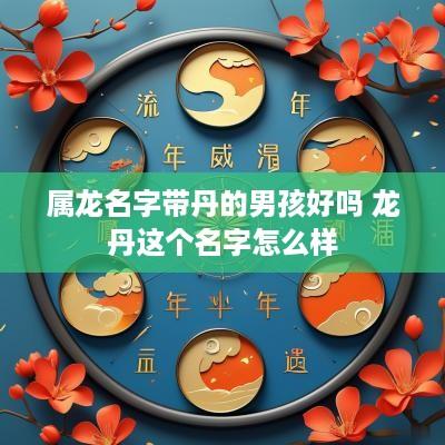 属龙名字带丹的男孩好吗 龙丹这个名字怎么样