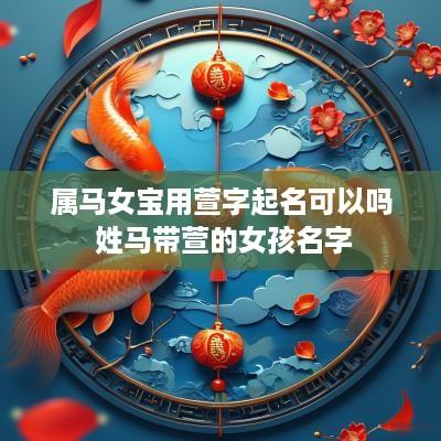属马女宝用萱字起名可以吗 姓马带萱的女孩名字