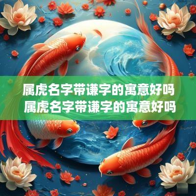 属虎名字带谦字的寓意好吗 属虎名字带谦字的寓意好吗男孩