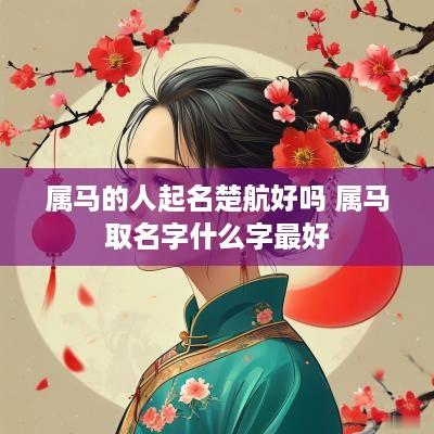属马的人起名楚航好吗 属马取名字什么字最好