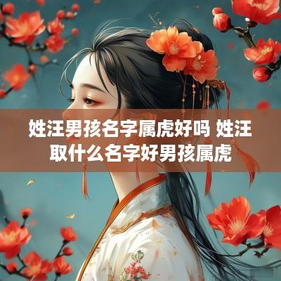 姓汪男孩名字属虎好吗 姓汪取什么名字好男孩属虎