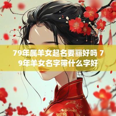 79年属羊女起名要丽好吗 79年羊女名字带什么字好
