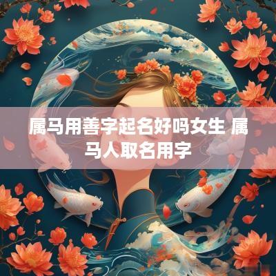 属马用善字起名好吗女生 属马人取名用字