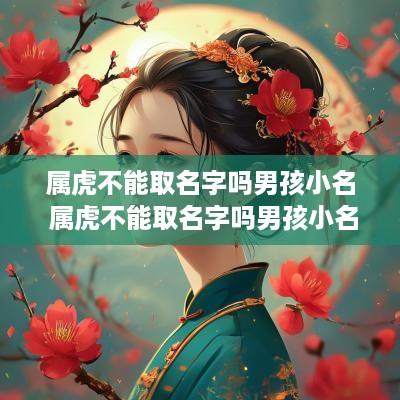 属虎不能取名字吗男孩小名 属虎不能取名字吗男孩小名叫什么