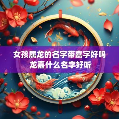 女孩属龙的名字带嘉字好吗 龙嘉什么名字好听