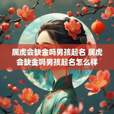 属虎会缺金吗男孩起名 属虎会缺金吗男孩起名怎么样